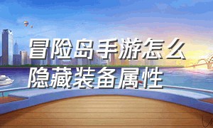 冒险岛手游怎么隐藏装备属性（冒险岛手游装备打造详细教程）