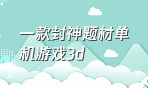 一款封神题材单机游戏3d