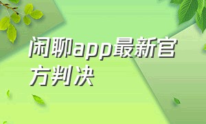 闲聊app最新官方判决