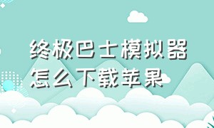 终极巴士模拟器怎么下载苹果