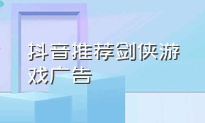 抖音推荐剑侠游戏广告