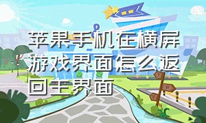 苹果手机在横屏游戏界面怎么返回主界面