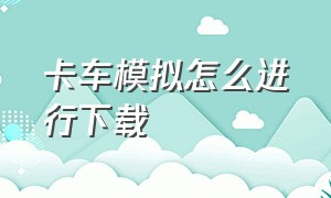 卡车模拟怎么进行下载（卡车模拟终极版正版在哪里下载）