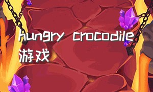 hungry crocodile游戏（thehungrylamb是什么游戏）