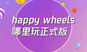 happy wheels哪里玩正式版（happy wheels官方下载）