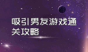 吸引男友游戏通关攻略