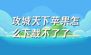 攻城天下苹果怎么下载不了了