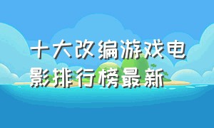 十大改编游戏电影排行榜最新