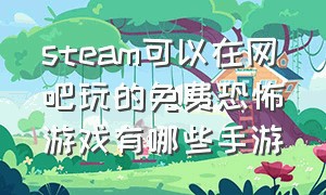 steam可以在网吧玩的免费恐怖游戏有哪些手游（能在网吧玩的steam游戏）