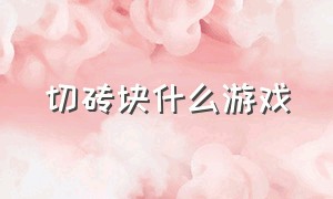 切砖块什么游戏（打砖块的游戏叫什么名字）