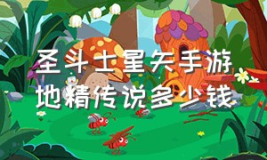 圣斗士星矢手游地精传说多少钱