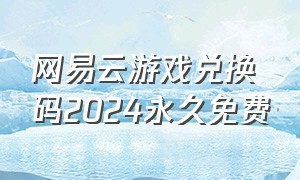 网易云游戏兑换码2024永久免费