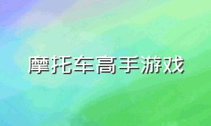 摩托车高手游戏（摩托车游戏画面逼真中文版）