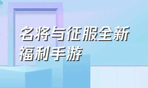 名将与征服全新福利手游（文明与征服手游官网礼包）