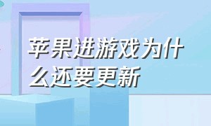 苹果进游戏为什么还要更新