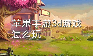 苹果手游3d游戏怎么玩