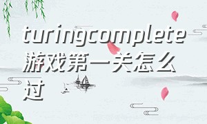 turingcomplete游戏第一关怎么过（turingcompletegame攻略）