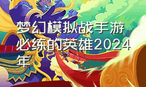 梦幻模拟战手游必练的英雄2024年
