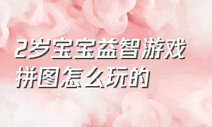 2岁宝宝益智游戏拼图怎么玩的