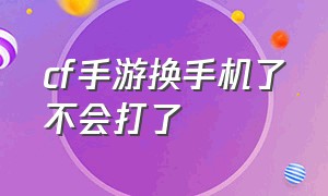 cf手游换手机了不会打了