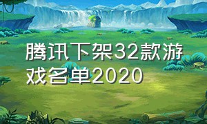 腾讯下架32款游戏名单2020