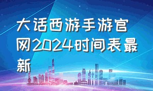 大话西游手游官网2024时间表最新