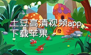 土豆高清视频app下载苹果（土豆app官方下载安卓）