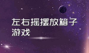 左右摇摆放箱子游戏（左右交替踩箱子游戏）