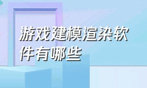 游戏建模渲染软件有哪些