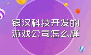 银汉科技开发的游戏公司怎么样（广州银汉游戏公司倒闭没有）