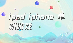 ipad iphone 单机游戏（苹果ipad单机游戏排行）