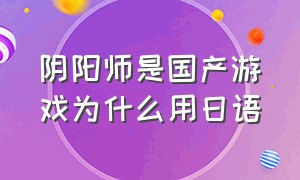阴阳师是国产游戏为什么用日语