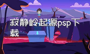 寂静岭起源psp下载（psp寂静岭1起源详细攻略）