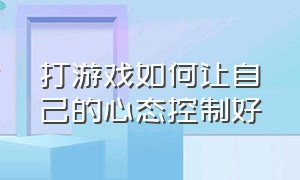 打游戏如何让自己的心态控制好