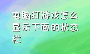 电脑打游戏怎么显示下面的状态栏（电脑打游戏时怎么调出下方任务栏）