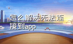 怎么解决无法连接到app