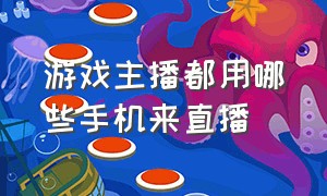 游戏主播都用哪些手机来直播（游戏主播需要什么设备用手机直播）