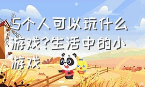 5个人可以玩什么游戏?生活中的小游戏