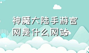 神魔大陆手游官网是什么网站