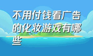 不用付钱看广告的化妆游戏有哪些