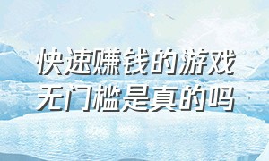 快速赚钱的游戏无门槛是真的吗