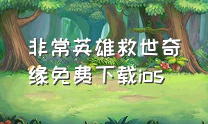 非常英雄救世奇缘免费下载ios（非常英雄救世奇缘免费下载破解版）