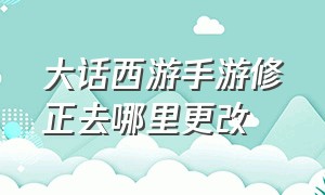 大话西游手游修正去哪里更改