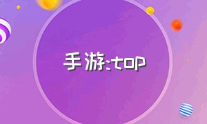 手游:top（toptop手游榜）