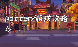 pottery游戏攻略6（pottery高分攻略）