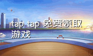 tap tap 免费领取游戏（taptap游戏免费兑换码）