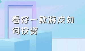 看好一款游戏如何投资