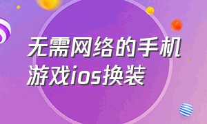 无需网络的手机游戏ios换装