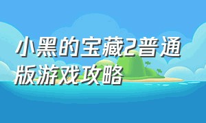 小黑的宝藏2普通版游戏攻略