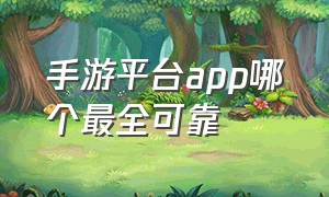 手游平台app哪个最全可靠（手游平台app哪个好）